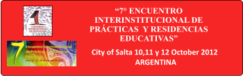7 ENCUENTRO INTERINSTITUCIONAL DE PRCTICAS  Y RESIDENCIAS EDUCATIVAS  City of Salta 10,11 y 12 October 2012 ARGENTINA