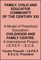 FAMILY, CHILD AND EDUCATIVE COMMUNITYOF THE CENTURY XXI A Model of Preschool Education:CHILDHOOD AND FAMILY CENTRE.A International Project I.S.P.E.F.  E.C.E.  Fausto Presutti - I.S.P.E.F. & E.C.E. President